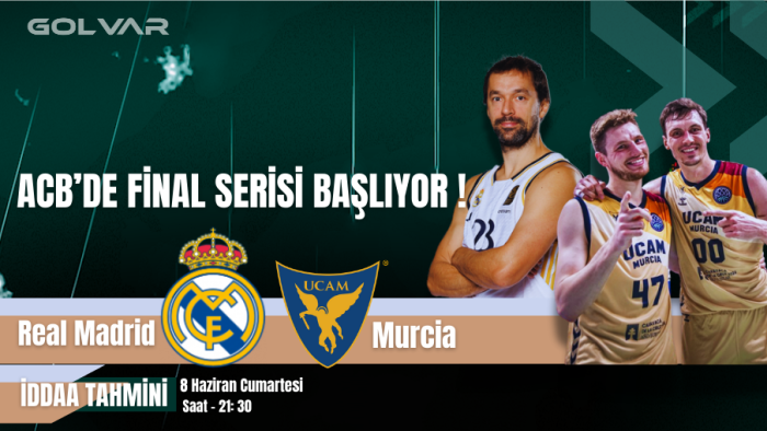 ACB'DE FİNAL SERİSİ BAŞLIYOR! 8 HAZİRAN REAL MADRİD-MURCİA İDDAA TAHMİNİ